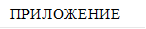 ПРИЛОЖЕНИЕ